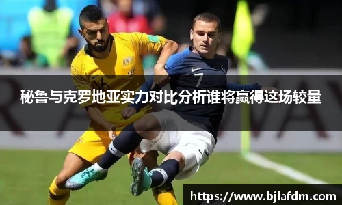 秘鲁与克罗地亚实力对比分析谁将赢得这场较量