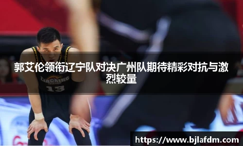 郭艾伦领衔辽宁队对决广州队期待精彩对抗与激烈较量