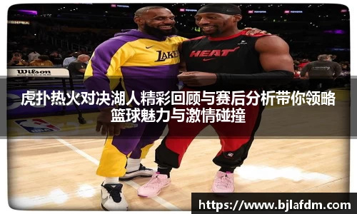 虎扑热火对决湖人精彩回顾与赛后分析带你领略篮球魅力与激情碰撞