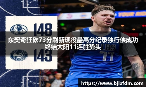 东契奇狂砍73分刷新现役最高分纪录独行侠成功终结太阳11连胜势头