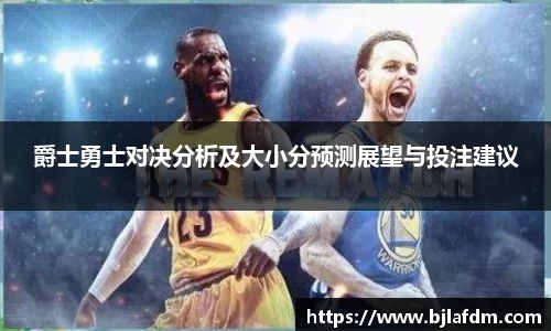 爵士勇士对决分析及大小分预测展望与投注建议