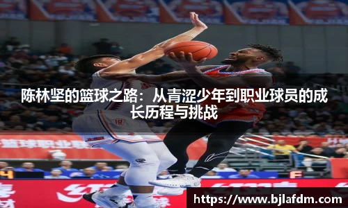 陈林坚的篮球之路：从青涩少年到职业球员的成长历程与挑战