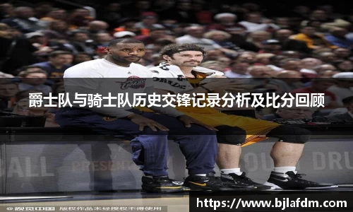 爵士队与骑士队历史交锋记录分析及比分回顾