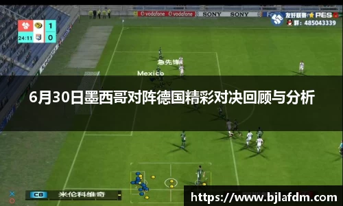 6月30日墨西哥对阵德国精彩对决回顾与分析