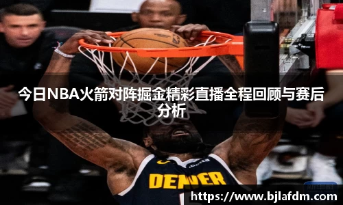 今日NBA火箭对阵掘金精彩直播全程回顾与赛后分析