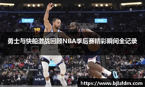 勇士与快船激战回顾NBA季后赛精彩瞬间全记录